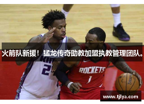火箭队新援！猛龙传奇助教加盟执教管理团队。