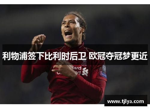 利物浦签下比利时后卫 欧冠夺冠梦更近