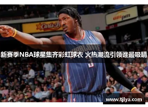 新赛季NBA球星集齐彩虹球衣 火热潮流引领谁最吸睛